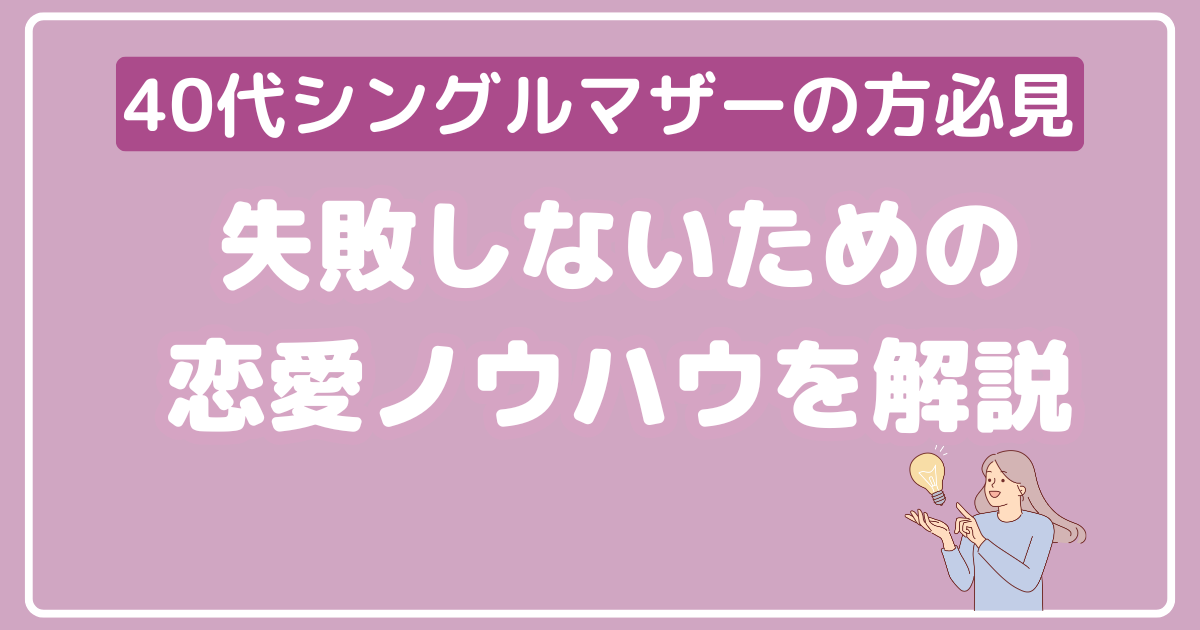 【40代シングルマザーの方必見】失敗しないための恋愛ノウハウを解説します