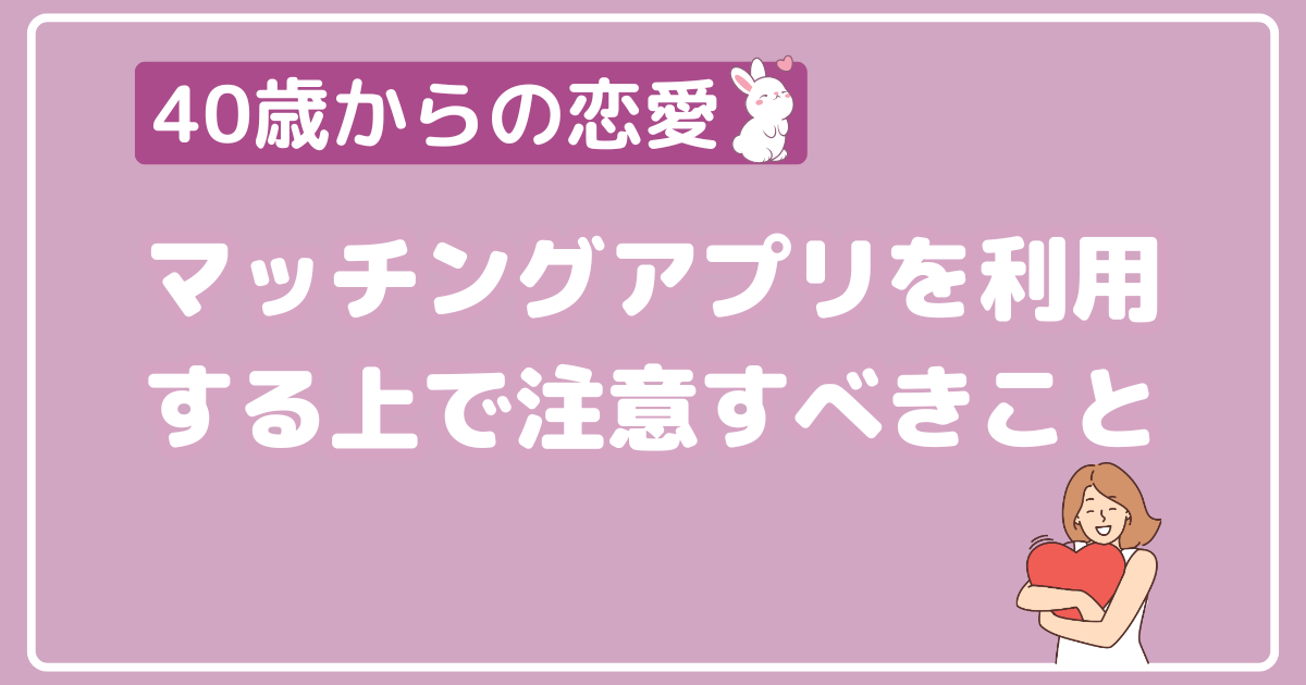 マッチングアプリを利用する上で注意すべきこと