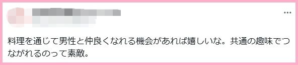 料理を通じて男性と仲良くなれる機会があれば嬉しいな。共通の趣味でつながれるのって素敵。