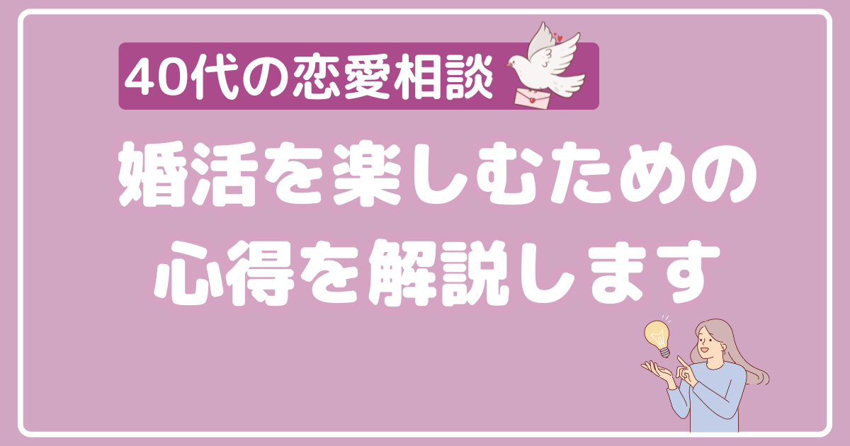 40代の恋愛相談。婚活を楽しむための心得を解説します